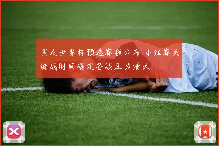 国足世界杯预选赛程公布 小组赛关键战时间确定备战压力增大