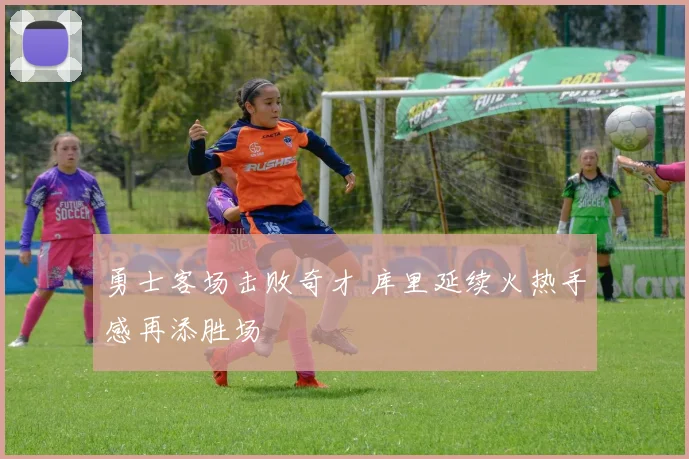 勇士客场击败奇才 库里延续火热手感再添胜场