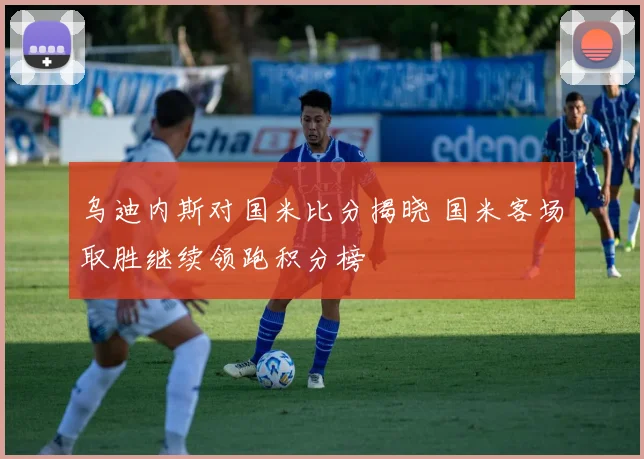 乌迪内斯对国米比分揭晓 国米客场取胜继续领跑积分榜
