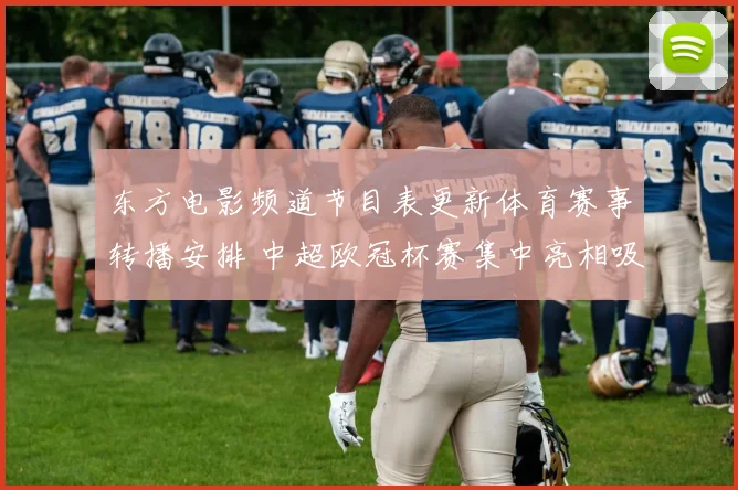 东方电影频道节目表更新体育赛事转播安排 中超欧冠杯赛集中亮相吸引观众关注
