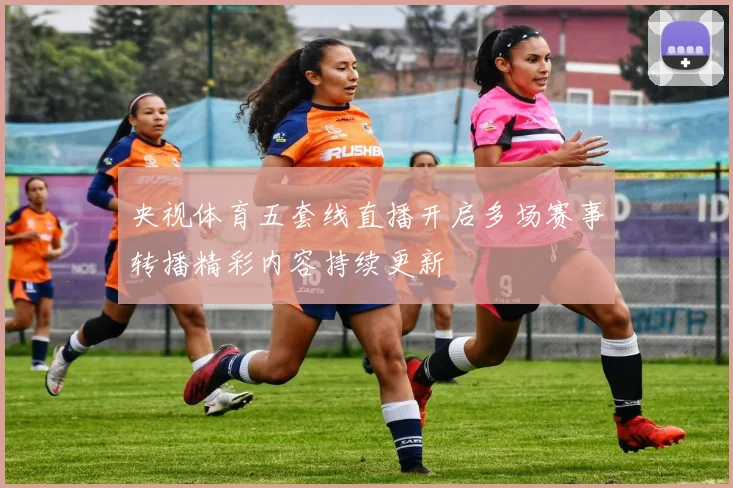 央视体育五套线直播开启多场赛事转播精彩内容持续更新