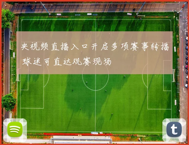 央视频直播入口开启多项赛事转播 球迷可直达观赛现场