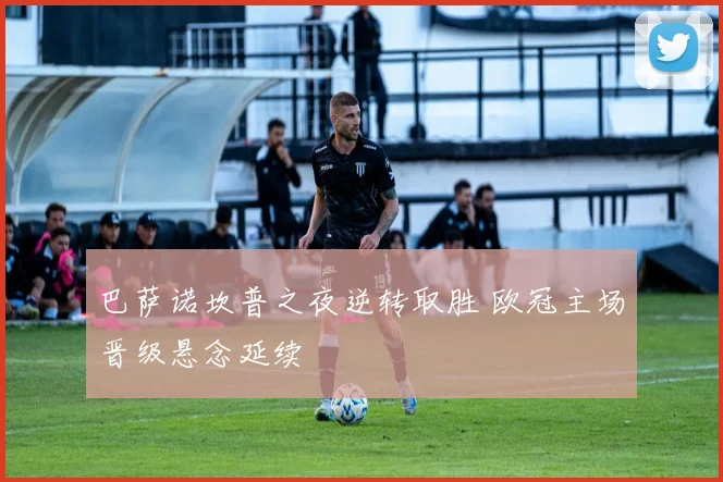 巴萨诺坎普之夜逆转取胜 欧冠主场晋级悬念延续
