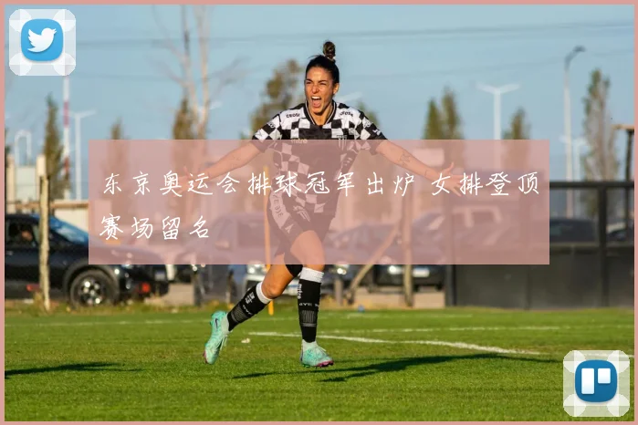 东京奥运会排球冠军出炉 女排登顶赛场留名