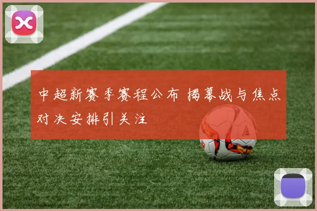 中超新赛季赛程公布 揭幕战与焦点对决安排引关注