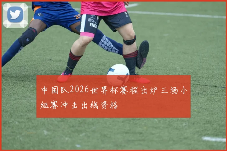 中国队2026世界杯赛程出炉三场小组赛冲击出线资格