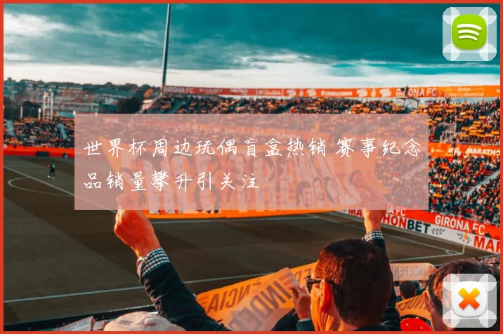 世界杯周边玩偶盲盒热销 赛事纪念品销量攀升引关注