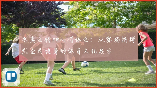 冬奥会精神心得体会：从赛场拼搏到全民健身的体育文化启示
