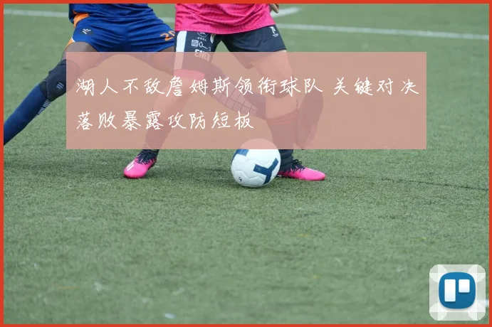 湖人不敌詹姆斯领衔球队 关键对决落败暴露攻防短板