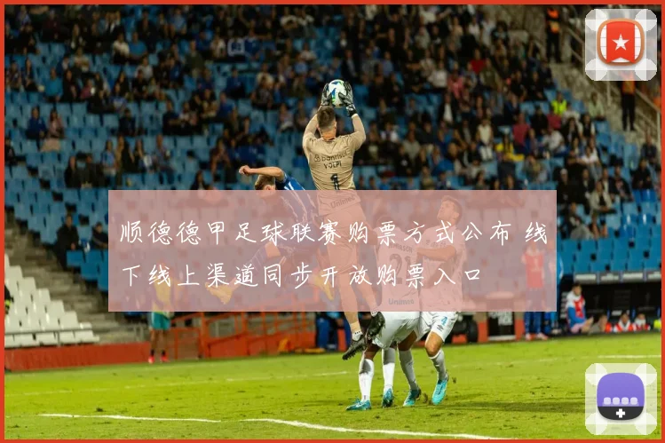 顺德德甲足球联赛购票方式公布 线下线上渠道同步开放购票入口