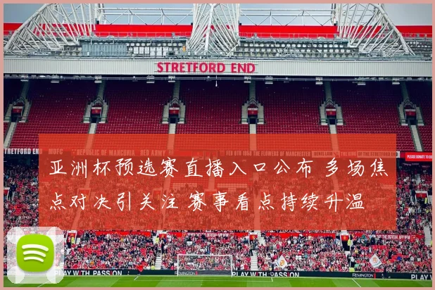 亚洲杯预选赛直播入口公布 多场焦点对决引关注 赛事看点持续升温