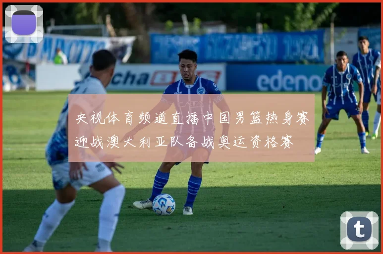 央视体育频道直播中国男篮热身赛迎战澳大利亚队备战奥运资格赛