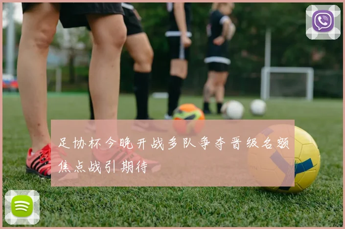 足协杯今晚开战多队争夺晋级名额焦点战引期待