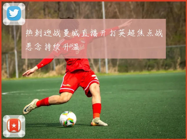 热刺迎战曼城直播开打英超焦点战悬念持续升温