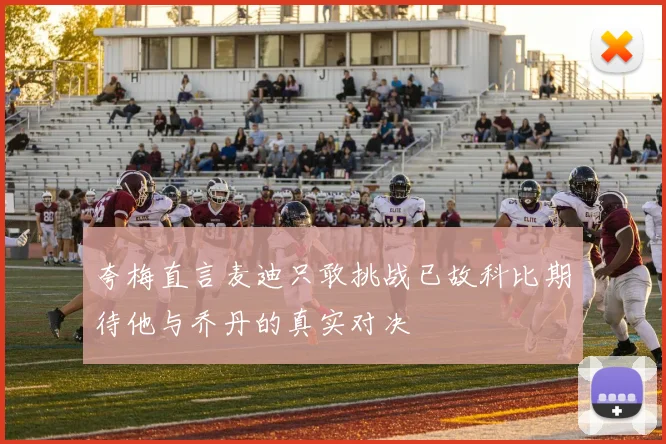 夸梅直言麦迪只敢挑战已故科比期待他与乔丹的真实对决