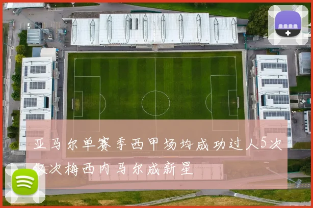 亚马尔单赛季西甲场均成功过人5次仅次梅西内马尔成新星