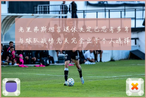 老里弗斯坦言退休决定已思考多年与球队战绩无关完全出于个人选择