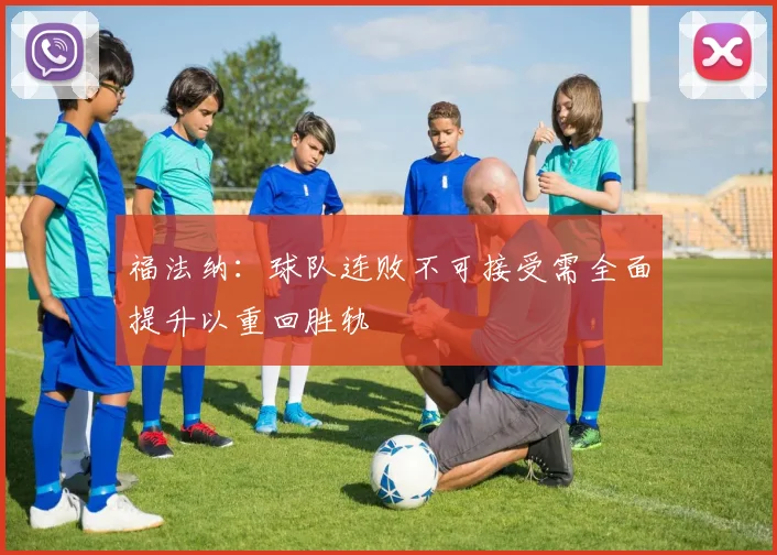 福法纳：球队连败不可接受需全面提升以重回胜轨
