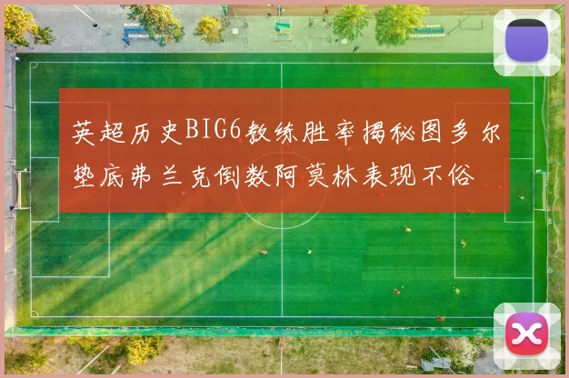 英超历史BIG6教练胜率揭秘图多尔垫底弗兰克倒数阿莫林表现不俗