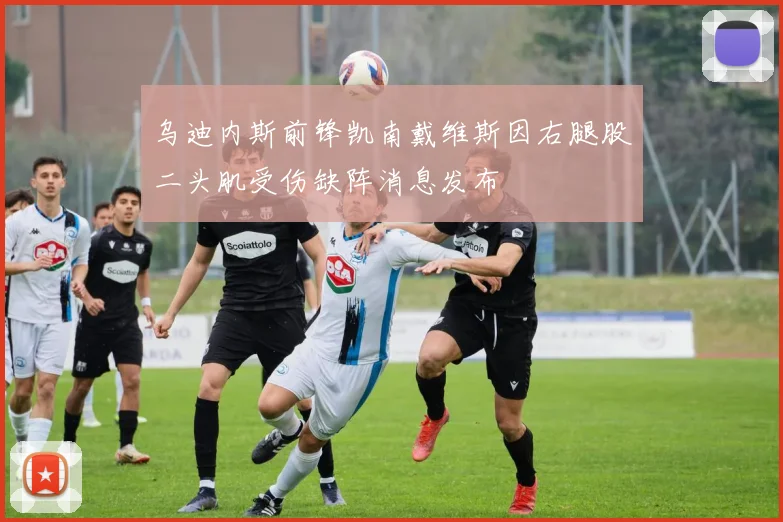 乌迪内斯前锋凯南戴维斯因右腿股二头肌受伤缺阵消息发布