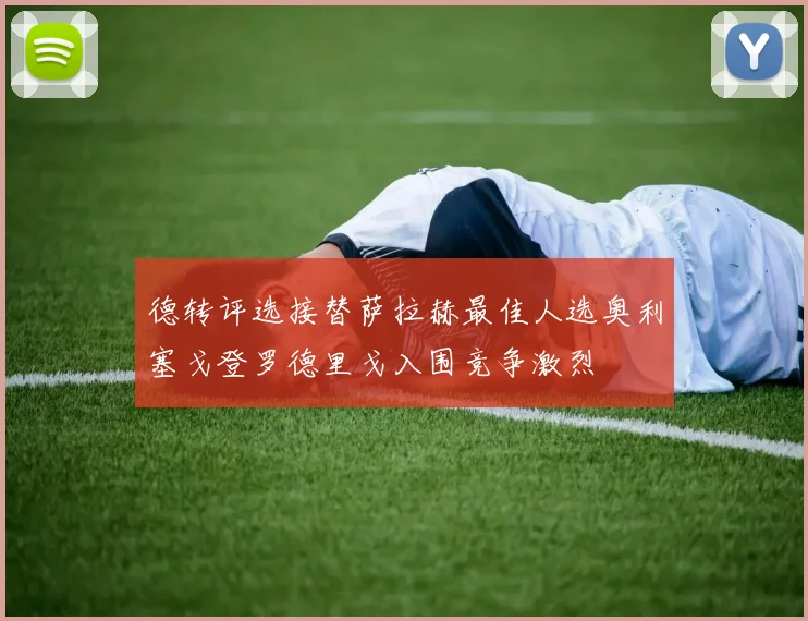 德转评选接替萨拉赫最佳人选奥利塞戈登罗德里戈入围竞争激烈