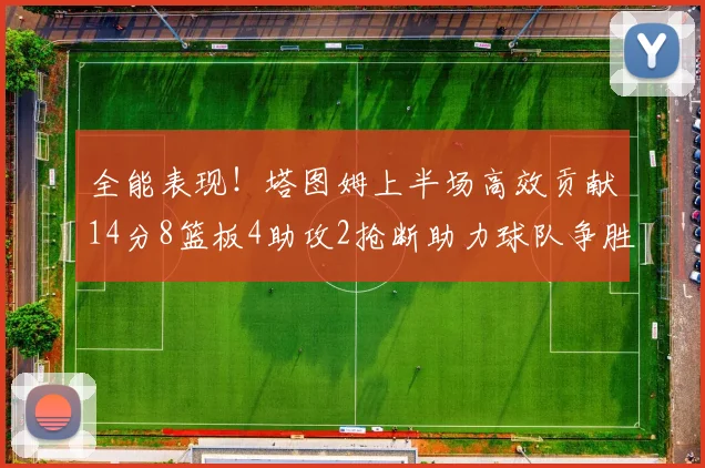 全能表现！塔图姆上半场高效贡献14分8篮板4助攻2抢断助力球队争胜