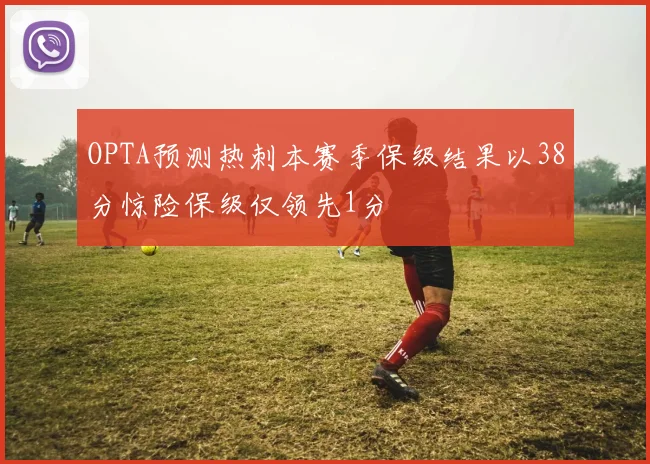 OPTA预测热刺本赛季保级结果以38分惊险保级仅领先1分