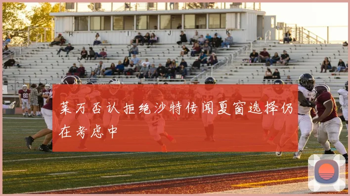 莱万否认拒绝沙特传闻夏窗选择仍在考虑中