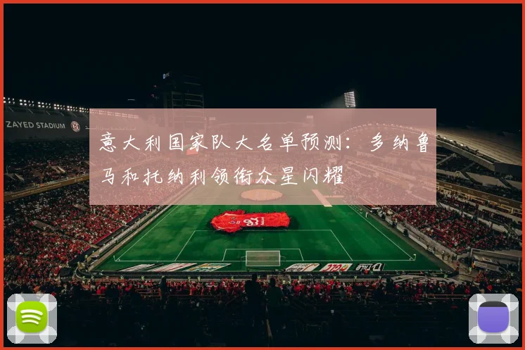 意大利国家队大名单预测：多纳鲁马和托纳利领衔众星闪耀