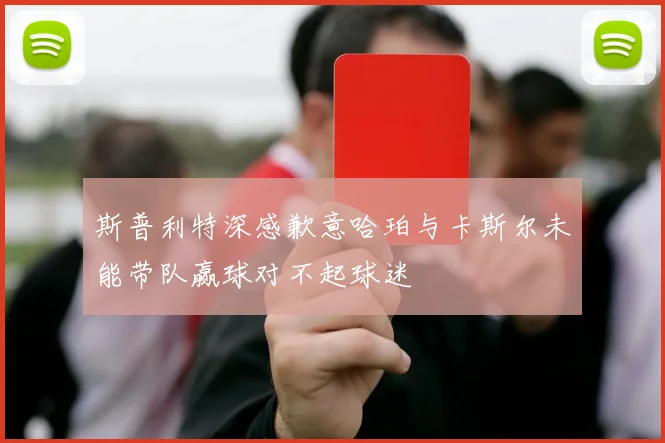 斯普利特深感歉意哈珀与卡斯尔未能带队赢球对不起球迷