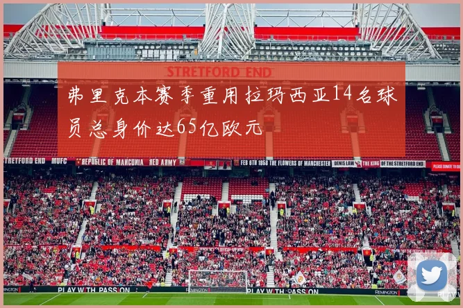弗里克本赛季重用拉玛西亚14名球员总身价达65亿欧元