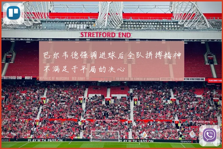 巴尔韦德强调进球后全队拼搏精神不满足于平局的决心