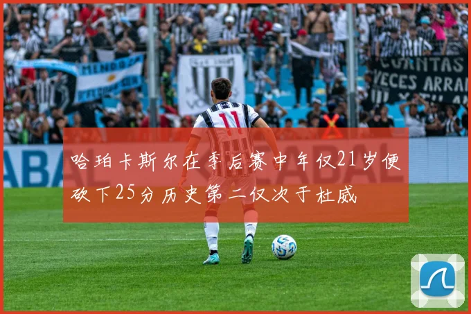 哈珀卡斯尔在季后赛中年仅21岁便砍下25分历史第二仅次于杜威