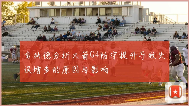 肯纳德分析火箭G4防守提升导致失误增多的原因与影响